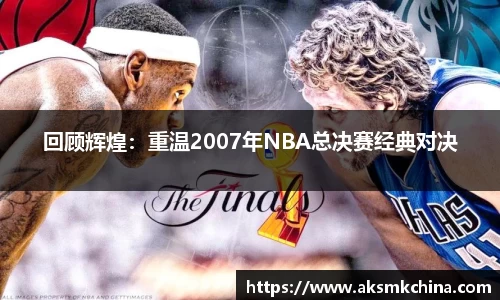 回顾辉煌：重温2007年NBA总决赛经典对决