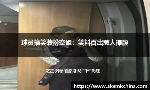 球员搞笑装扮空姐：笑料百出惹人捧腹